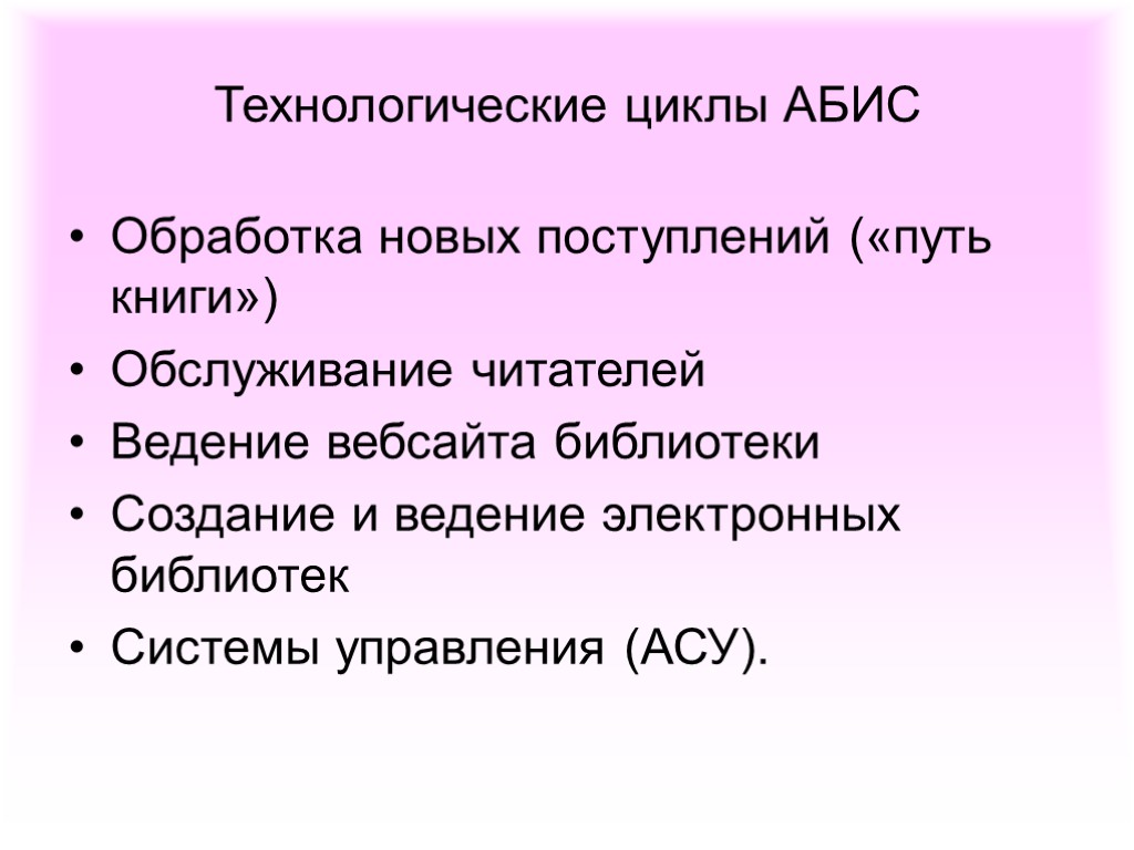 Технологические циклы АБИС Обработка новых поступлений («путь книги») Обслуживание читателей Ведение вебсайта библиотеки Создание